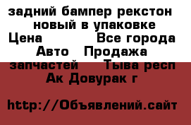 задний бампер рекстон 3   новый в упаковке › Цена ­ 8 000 - Все города Авто » Продажа запчастей   . Тыва респ.,Ак-Довурак г.
